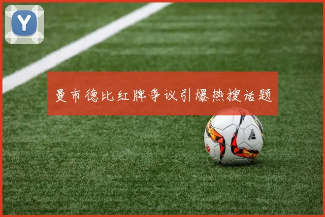 曼市德比红牌争议引爆热搜话题