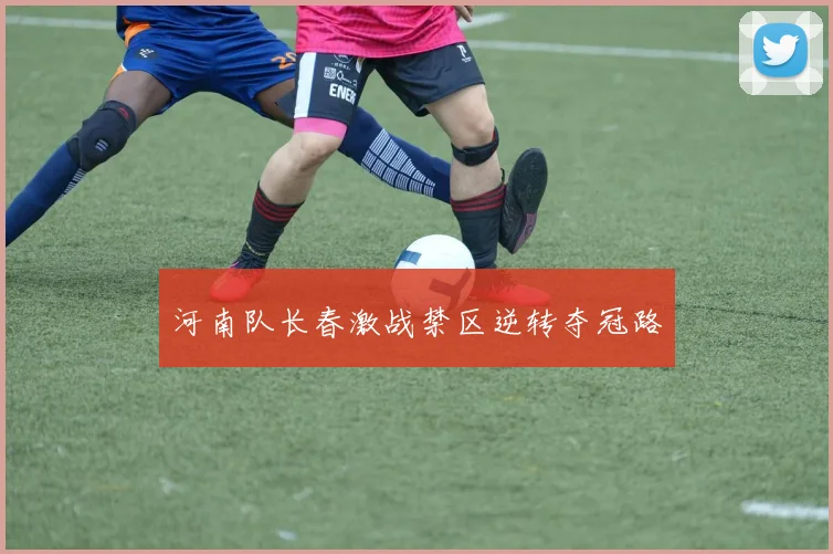 河南队长春激战禁区逆转夺冠路