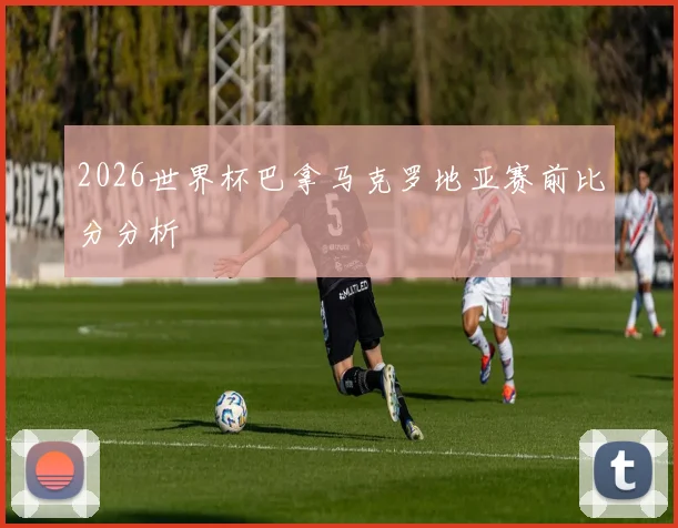 2026世界杯巴拿马克罗地亚赛前比分分析