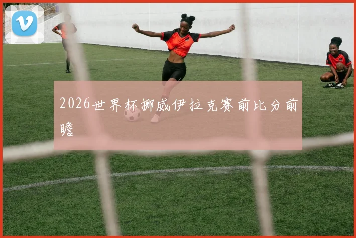2026世界杯挪威伊拉克赛前比分前瞻
