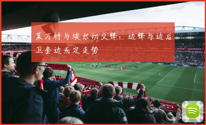 莱万特与埃尔切交锋，边锋与边后卫套边或定走势