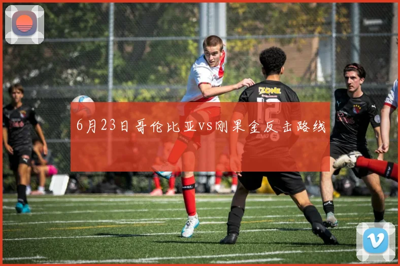 6月23日哥伦比亚vs刚果金反击路线