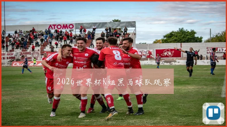 2026世界杯K组黑马球队观察
