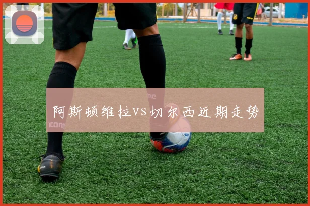 阿斯顿维拉vs切尔西近期走势