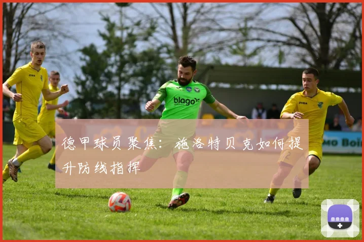 德甲球员聚焦:施洛特贝克如何提升防线指挥
