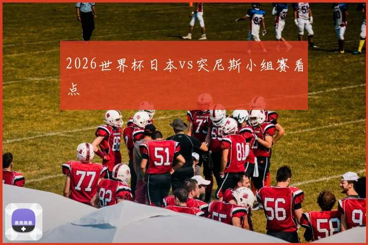 2026世界杯日本vs突尼斯小组赛看点
