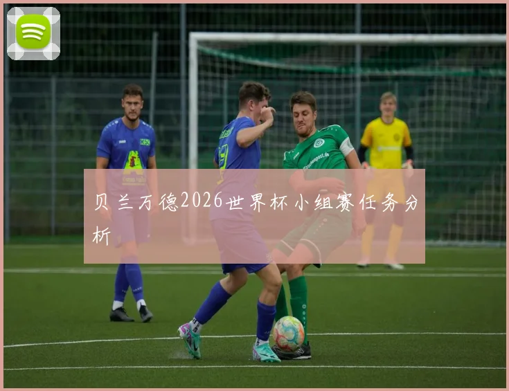 贝兰万德2026世界杯小组赛任务分析