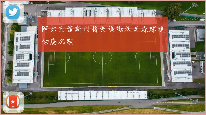 阿尔瓦雷斯门将失误勒沃库森球迷彻底沉默