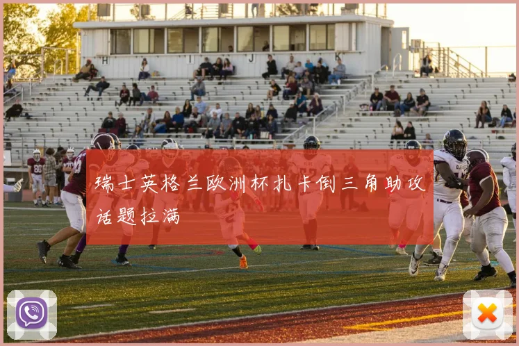 瑞士英格兰欧洲杯扎卡倒三角助攻话题拉满