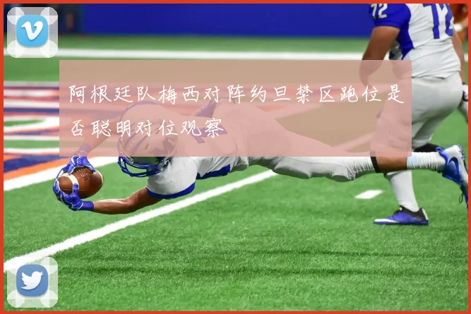 阿根廷队梅西对阵约旦禁区跑位是否聪明对位观察