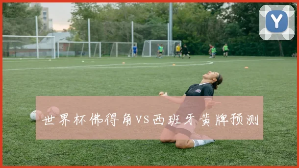 世界杯佛得角vs西班牙黄牌预测