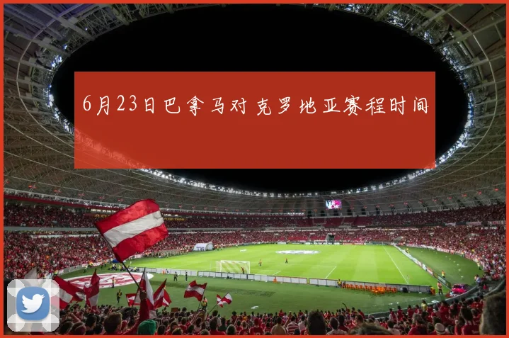 6月23日巴拿马对克罗地亚赛程时间