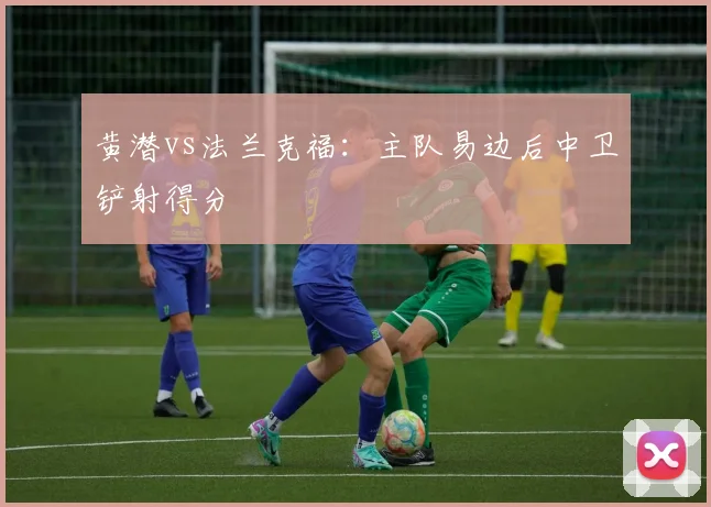黄潜vs法兰克福:主队易边后中卫铲射得分