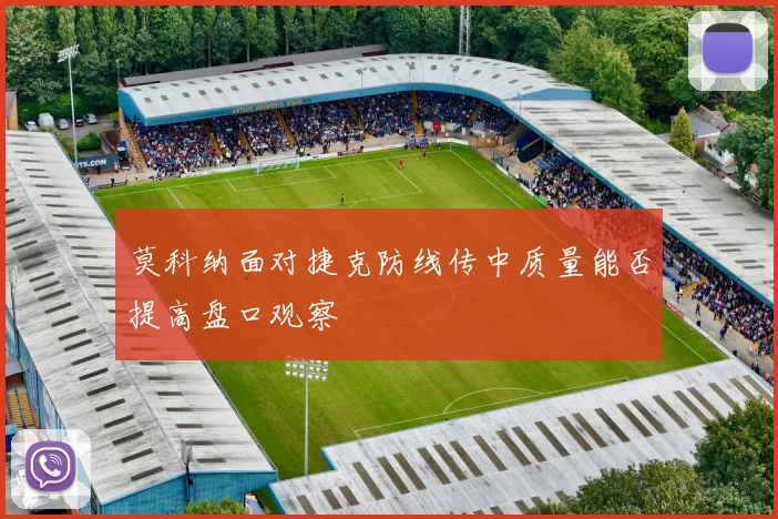 莫科纳面对捷克防线传中质量能否提高盘口观察