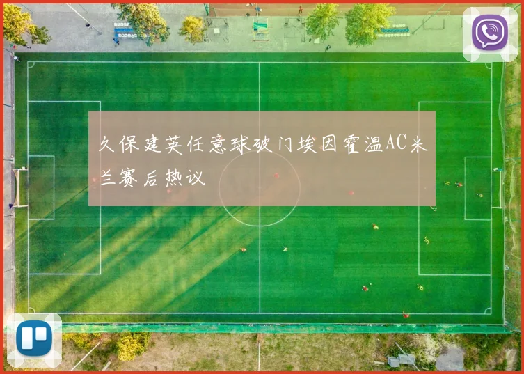 久保建英任意球破门埃因霍温AC米兰赛后热议