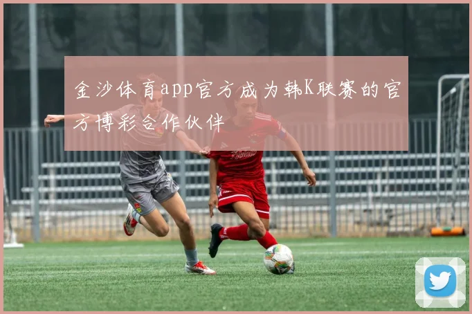 金沙体育app官方成为韩K联赛的官方博彩合作伙伴